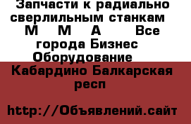 Запчасти к радиально-сверлильным станкам  2М55 2М57 2А554  - Все города Бизнес » Оборудование   . Кабардино-Балкарская респ.